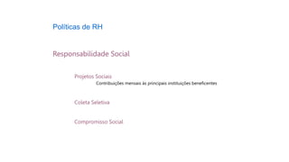 Políticas de RH
Responsabilidade Social
Projetos Sociais
Contribuições mensais às principais instituições beneficentes
Coleta Seletiva
Compromisso Social
 