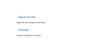 Seguro de Vida
Seguro de vida: Atenção as instruções
Sindicato
Sindicato: Atenção as instruções
 