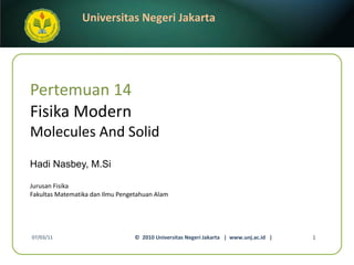Pertemuan 14 Fisika Modern Molecules And Solid Hadi Nasbey, M.Si ,[object Object],[object Object],07/03/11 ©  2010 Universitas Negeri Jakarta  |  www.unj.ac.id  | 