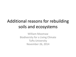 Additional reasons for rebuilding 
soils and ecosystems 
William Moomaw 
Biodiversity for a Living Climate 
Tufts University 
November 26, 2014 
 