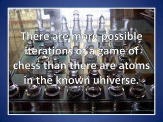 There are more possible iterations of a game of chess than there are atoms  in the known universe.