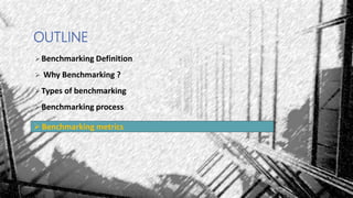 Benchmarking Definition
 Why Benchmarking ?
Types of benchmarking
Benchmarking process
OUTLINE
Benchmarking metrics
 