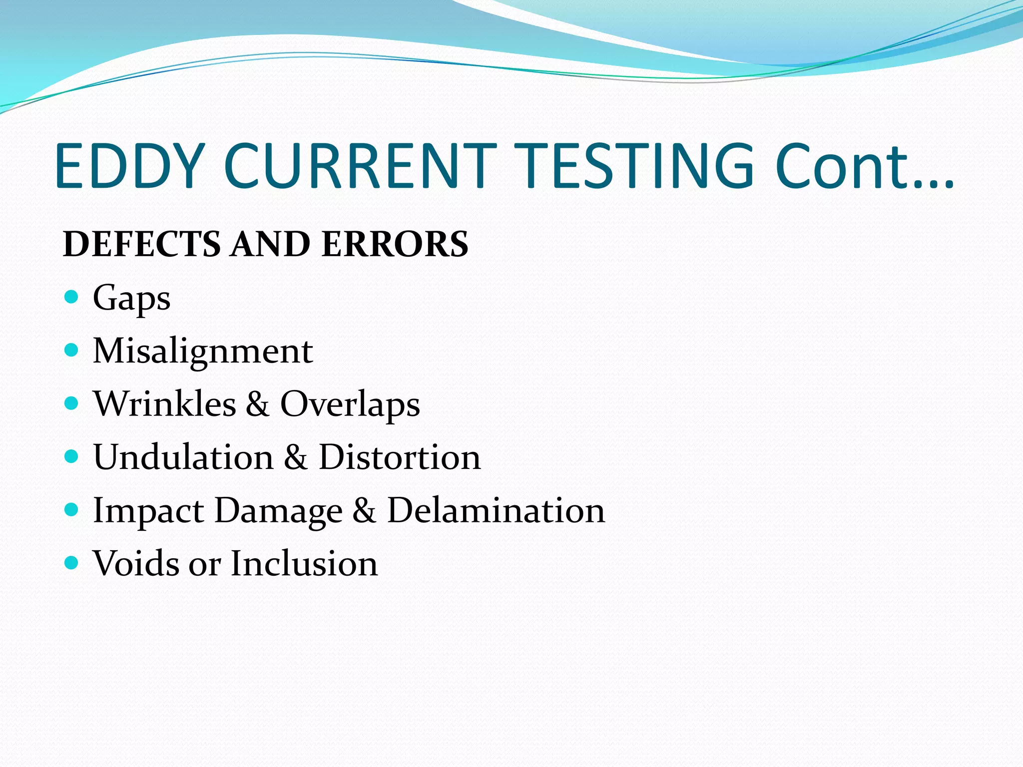 EDDY CURRENT TESTING Cont…
DEFECTS AND ERRORS
 Gaps
 Misalignment
 Wrinkles & Overlaps
 Undulation & Distortion
 Impact Damage & Delamination
 Voids or Inclusion
 