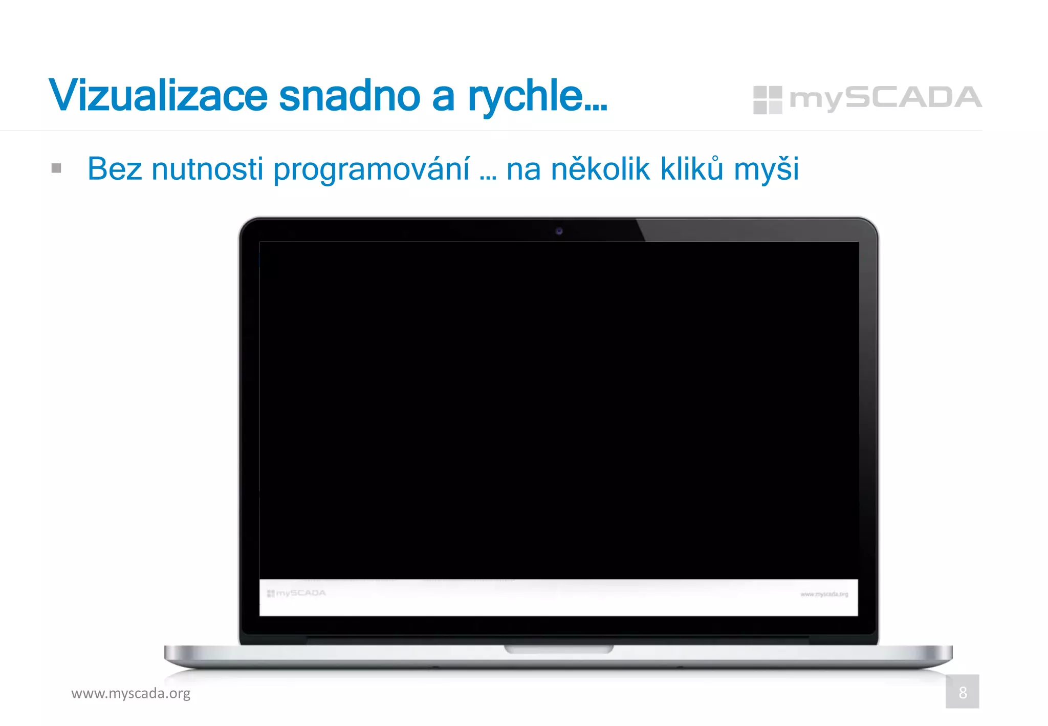  Bez nutnosti programování … na několik kliků myši
Vizualizace snadno a rychle…
www.myscada.org 8
 