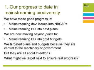 2
1. Our progress to date in
mainstreaming biodiversity
We have made good progress in:
• Mainstreaming devt issues into NB...