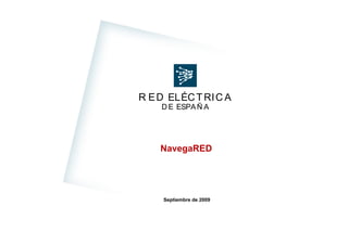 RED ELÉCTRICA DE ESPAÑA
R ED ELÉCTRIC A
D E ESPAÑ A
R ED ELÉCTRIC A
NavegaREDNavegaRED
Septiembre de 2009
NavegaRED. Navegador GPS de Accesos de REE
1
 