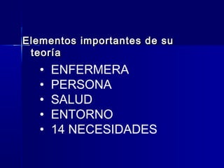 Elementos importantes de suElementos importantes de su
teoríateoría
• ENFERMERA
• PERSONA
• SALUD
• ENTORNO
• 14 NECESIDADES
 