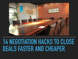 14 NEGOTIATION HACKS TO CLOSE
DEALS FASTER AND CHEAPER
 