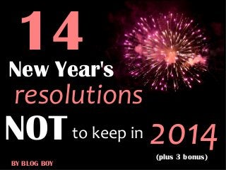 14

New Year's

resolutions

NOT to keep in 2014
BY BLOG BOY

(plus 3 bonus)

 