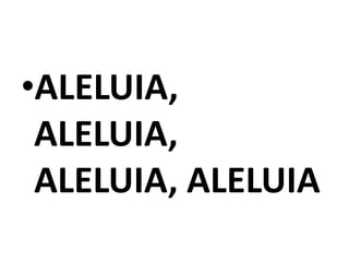 •ALELUIA,
 ALELUIA,
 ALELUIA, ALELUIA
 
