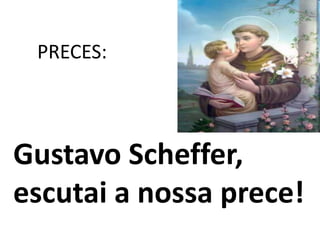PRECES:



Gustavo Scheffer,
escutai a nossa prece!
 