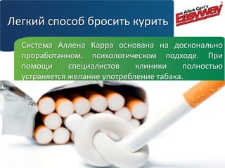Легкий способ бросить курить
Система Аллена Карра основана на досконально
проработанном, психологическом подходе. При
помощи
специалистов
клиники
полностью
устраняется желание употребление табака.

 