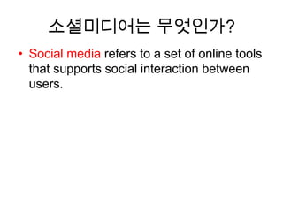 소셜미디어는 무엇인가?
• Social media refers to a set of online tools
  that supports social interaction between
  users.
 