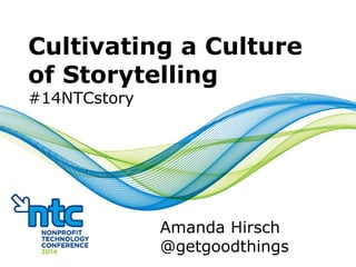 Cultivating a Culture
of Storytelling
#14NTCstory
Amanda Hirsch
@getgoodthings
 