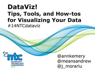 DataViz!
Tips, Tools, and How-tos
for Visualizing Your Data
#14NTCdataviz
@annkemery
@meansandrew
@j_morariu
 