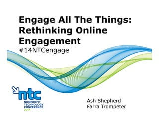 Engage All The Things:
Rethinking Online
Engagement
#14NTCengage
Ash Shepherd
Farra Trompeter
 