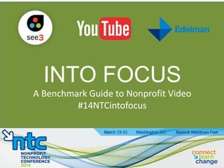 #14NTCintofocus
INTO FOCUS
A Benchmark Guide to Nonprofit Video
#14NTCintofocus
 