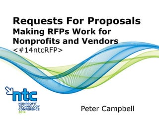Requests For Proposals
Making RFPs Work for
Nonprofits and Vendors
<#14ntcRFP>
Peter Campbell
 