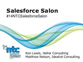 Salesforce Salon
#14NTCSalesforceSalon
Ken Lewis, Heller Consulting
Matthew Nelson, Idealist Consulting
 