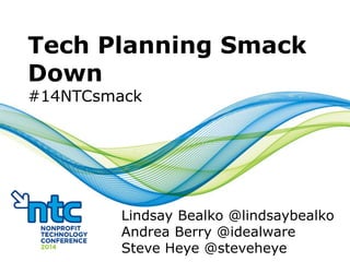 Tech Planning Smack
Down
#14NTCsmack
Lindsay Bealko @lindsaybealko
Andrea Berry @idealware
Steve Heye @steveheye
 