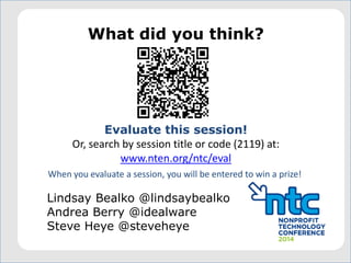 What did you think?
Evaluate this session!
Or, search by session title or code (2119) at:
www.nten.org/ntc/eval
When you evaluate a session, you will be entered to win a prize!
Lindsay Bealko @lindsaybealko
Andrea Berry @idealware
Steve Heye @steveheye
 