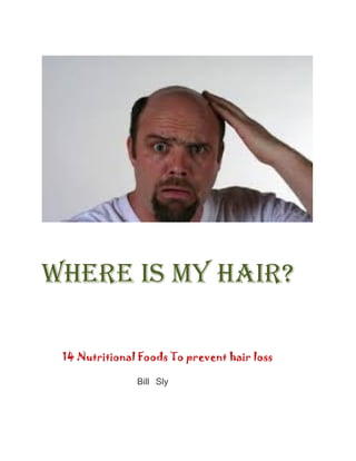 WHERE IS MY HAIR?
14 Nutritional Foods To prevent hair loss
Bill Sly
 