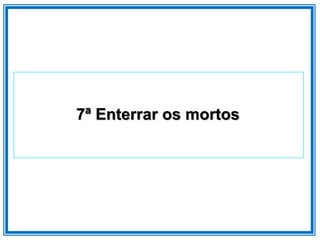7ª Enterrar os mortos
 