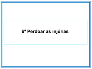 6ª Perdoar as injúrias
 
