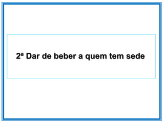 2ª Dar de beber a quem tem sede
 