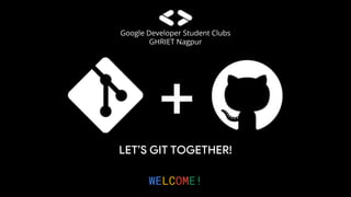 Google Developer Student Clubs
GHRIET Nagpur
LET’S GIT TOGETHER!
WELCOME!
 