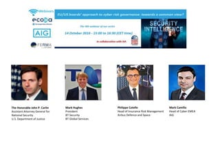 Philippe Cotelle
Head of Insurance Risk Management
Airbus Defence and Space
Mark Camillo
Head of Cyber EMEA
AIG
The Honorable John P. Carlin
Assistant Attorney General for
National Security
U.S. Department of Justice
Mark Hughes
President
BT Security
BT Global Services
 