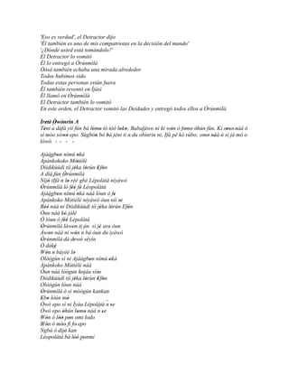 'Eso es verdad', el Detractor dijo
'Él también es uno de mis compatriotas en la decisión del mundo'
'¿Dónde usted está tomándolo?'
El Detractor lo vomitó
Él lo entregó a Òrúnmìlà
Òòsà también echaba una mirada alrededor
Todos hubimos sido
Todas estas personas están fuera
Él también reventó en Ìjàsì
Él llamó en Òrúnmìlà
El Detractor también lo vomitó
En este orden, el Detractor vomitó las Deidades y entregó todos ellos a Òrúnmìlà.

Ìretè' Òwónrín A
    ' '' '
Téni a dáfá yìí fún bá lómo tó tóó loko; Babaláwo ni kí wón ó fomo òhún fún. Kí omo' náà ó
  '                     ' '         ' '                    '     ' ' '            '
                                             ´´
sì móo sòwò epo. Sùgbón bó bá jéni ti n' du obìnrin ni, Ifá pé kó rúbo; omo náà ó sì já mó o
           ''            '    '                                            ' ' '
lówó. ' ' ' '

Ajáágbon nímú oká
       `` '                    '
Àpànkokoko Mòtièlè            '
Diidikúùdì tíí jéka lórùn Efòn
                           '         '    ' '
A díá fún Òrúnmìlà'
         ´´
Níjó tIfá ´´ lo rèé gbé Lépolátà níyàwó
      '        n '
Òrúnmìlà ló féé fé Léopolátà
 '                     '' '
Ajáágbon nímú oká náà lóun ó fe
       `` '                    '
Apànkoko Mòtièlè níyàwó òun níí se
                                                    '
                      '                               '
Béè náà ni Diidikúùdì tíí jéka lórùn Efòn
   ''                                       '     '     '
Òun náà kò jálè   '       '
Ó lóun ó fèé Lépolátà
                 ''
Òrúnmìlà làwon ti ón sì jé ara òun
 '                      '          '       '
Àwon náà ni wón ´´ bá òun du iyàwó
       '                    '    n
Òrúnmìlà dá dewó séyìn
 '                        ' ' '
Ó dáké      '
Wón ´´ báyéé lo
    '     n               '
Olóògùn sì ni Ajáágbon nímú oká        '        '
       ``
Àpànkoko Mòtièlè náà  '
Òun náà lòógun kojáa síso        '        '
Diidikúùdì tíí jéka lórùn Efòn
                           '         '    ' '
Olóògùn lòun náà
Òrúnmìlà ò sì mòògùn kankan
 '
Ebo lòún mò
 ' '                '
Òwò epo sì ni Ìyáa Lépolátà ´´ se             n
Òwò epo òhún lomo náà n '                ´´ se '
                '             ' '
Wón ó lòó pon omi lodo
    '         '' '
Wón ó móo fi fo' epo
´´ '           ''
Ngbà ó dijó kan   '
Léopolátà bá lòó ponmi    ' ' ´´ '
 