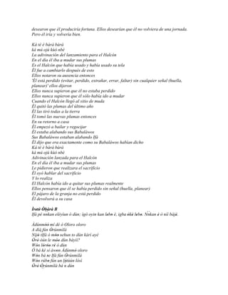desearon que él produciría fortuna. Ellos desearían que él no volviera de una jornada.
Pero él iría y volvería bien.

Ká tè é bàrà bàrà
ká mú ojú kùó nbè
La adivinación del lanzamiento para el Halcón
En el día él iba a mudar sus plumas
Es el Halcón que había usado y había usado su tela
Él fue a cambiarlo después de esto
Ellos notaron su ausencia entonces
'Él está perdido (evitar, perdido, extrañar, errar, faltar) sin cualquier señal (huella,
planear)' ellos dijeron
Ellos nunca supieron que él no estaba perdido
Ellos nunca supieron que él sólo había ido a mudar
Cuando el Halcón llegó al sitio de muda
Él quitó las plumas del último año
Él las tiró todas a la tierra
Él tomó las nuevas plumas entonces
En su retorno a casa
Él empezó a bailar y regocijar
Él estaba alabando sus Babaláwos
Sus Babaláwos estaban alabando Ifá
Él dijo que era exactamente como su Babaláwos habían dicho
Ká tè é bàrà bàrà
ká mú ojú kùó nbè
Adivinación lanzada para el Halcón
En el día él iba a mudar sus plumas
Le pidieron que realizara el sacrificio
Él oyó hablar del sacrificio
Y lo realiza
El Halcón había ido a quitar sus plumas realmente
Ellos pensaron que él se había perdido sin señal (huella, planear)
El pájaro de la granja no está perdido
Él devolverá a su casa

Ìretè Òbàrà B
   ' ' ' ``                                                      ``
Ifá pé nnkan eléyìun ó dùn; ìgò oyin kan lebo è, igba òkè lebo. Nnkan è ò níí bàjé.
                                          ' '         ' ' ' '         '          '
Àdùnmóò mí dé ò Oloro oloro
          ''
A díá fún Òrúnmìlà
               '
Níjó ´´ ó móo sehun to dùn kárí ayé
     ' tIfá      '' '
Òrò òún le móo dùn báyìí?
' '              ''
Wón lóròo rè ó dùn
   ' ' '' '
Ó bá ké sí àwon Àdùnmó oloro
                  '      '
Wón bá se Ifá fún Òrúnmìlà
   '        '          '
Wón rúbo fún un lótùún lósì
   '         '        '
Òrò Òrúnmìlà bá´´ dùn
' ' '´´               n
 