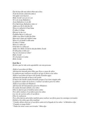 Èsù bá kan díè nnú abéré òhún mó o lára
  '                      '              ' ' '      ' '
Ti ón bá làwon ó fowó ka omo è
     '               '             ' '       ' ' '
Yóó gùún won lówó' ni' '´´
Bòbó Àwòdì wá n jó ní n yò'              ´´
Ní ´´ yin àwon Babaláwo
     n             '
Àwon Babaláwo ´´ yin Ifá
       '                       n
Ó ní béè làwon Babaláwo tòún wí
           ''         '
Àtèká awo Ilá ló díá fún Ilá
    '
Wón ní ó rúbo kó lè baà bímo
    '                   '                      '
Ó rúbo ó´´ bímo
          ' n              '
Ebo ayé ni ón ó se
 ' '              '          '
Ó gbébo béè ni ò rúbo ayé
         ' ' ''                       '
Àtèká Awo Ikàn ló dífá fún Ikàn
    '
Ikàn náà ´´ fomi ojú sògbérè omo
               n                               ' '
Wón ní ó sá káalè ó sebo omo
    '                          '       ' ' ' '
Ó rúbo ó´´ bímo
          ' n              '
Wón ní ó sebo ayé
    '            ' '
Ó kò béè ni ò sebo ayé
       ' ''                ' '
Àtèká Awo Bòbó Àwòdì ló díá fún Bòbó Àwòdì
    '
Ó rúbo omo ó rúbo ayé
          ' ' '                  '
Taa ní ´´ be léyìn tó rúbo?
            n ' '                        '
Bòbó Àwòdì
Ní n be léyìn tí ´´ tubo
  ´´
           ' '             n         '
Bòbó Àwòdì.

Ìretè Ìká A
Ifá dice que la vida sería agradable con esta persona.

Àtèká el sacerdote de Okra
Adivinación lanzada para Okra que llora a causa de niños
Le pidieron que realizara sacrificio tal que él diera a luz niños
Àtèká el sacerdote de huevo del Jardín (Garden eggs)
Adivinación lanzada al huevo del jardín
El huevo del Jardín estaba llorando porque él no tiene ningún niño
Le pidieron cuidar de la tierra y realizar sacrificio para los niños
Àtèká el sacerdote de Hiladores
Adivinación del lanzamiento para los Hiladores
Él estaba llorando debido a los niños
Ellos le dijeron que él tendría tantos niños
Pero debe realizar el sacrificio para los niños
Los tres de oyeron sobre el sacrificio
Ellos lo realizaron
Pero ellos fueron advertidos también para realizar sacrificio para los enemigos terrenales
Debido a los niños que ellos tendrían
' Ustedes deben observar el sacrificio antes de la llegada de los niños ' el Babaláwo dijo
' Cuando yo tengo bebés '
' Todas las otras cosas son triviales ' Okra dijo
 