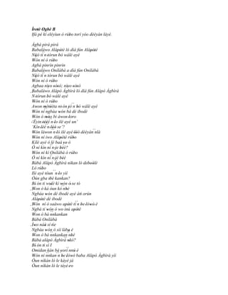 Ìretè Ogbè B
  ' '
 Ifá pé kí eléyìun ó rúbo torí yóo dèèyàn láyé.
                       '
  Àgbá pirá pirá
  Babaláwo Alápété ló díá fún Alápété
                               ' '                           ' '
           ´´
  Níjó tí n 'tòrun 'bò wálé ayé
      '
  Wón ní ó rúbo
   '                        '
  Agbá pinrìn pinrìn
  Babaláwo Onílàbà a díá fún Onílàbà
           ´´
  Níjó tí n tòrun bò wálé ayé
      '                          '
  Wón ní ó rúbo
   '                        '
  Agbaa nìyo 'sòsò; nìyo 'sòsò
                     '         '           '           '
  Babaláwo Alápò Àgbìrà ló díá fún Alápò Àgbìrà
´´ tòrun bò wálé ayé
  N'               '
  Wón ní ó rúbo
    '                       '
  Awon métèèta ni' ón 'jó´´ bò wálé ayé
       '        ' ''                             n '
  Wón ní´´
    '             ngbàa wón bá dé ibodè
                                  '
  Wón ó móo bi àwon 'loro
    '             ' '´´              '          '
 '‘Èyin 'téèé n 'lo ilé ayé un’
              ' ´´'
  ‘Kín 'lèé n 'lòó se’?
            '              ' '
  Wón láwon´´ 'ló ilé ayé 'lòó dèèyàn´´
    '             ' n                                 '         nlá
  Wón ní iwo Alápété rúbo
    '                               ' '          '
  Kílé ayé ó lè baà ye' ó              '
                       ´´
  Ó ní kín ní n 'je béè?            ''
  Wón ní kí Onílàbà ó rúbo
    '                                             '
  Ó ní kín ní n 'jé béè´´
                                   ''
  Bàbá Alápò Àgbìrà nìkan ló 'deboólè                      '' '
  Ló rúbo  '
  Ilé ayé tóun´´n 'lo yìí
  Òún gba ibè kankan?  '
  Bí' ón ti wulè kí wón ó' se tó
                         '           '
  Won ò ká òun kò´´ '
    '                                  nbè
´´
  Ngbàa wón dé ibodè ayé àti orún
                 '                                       '
  Alápété dé ibodè
         ' '
  Wón ní ó saáwo apété tí n be 'lówó' è              ´´
´´ '                                     ' '             '   '
  Ngbà tí wón ó wo inú apété
                    ' ``                           ' '
  Won ò bá nnkankan
   '
  Bàbá Onílàbà
  Ìwo náà sí 'tìe
´´ '            '
  Ngbàa wón ó sìí làba è
                 ' ``                        '
  Won ò bá nnkankan´´ '
    '                                        nbè
  Bàbá alápò Àgbìrá nkó?                ´´
                                             '
  Bí' ón ti sí I
              '
  Omidan kán bá 'yorí nnú è               ´´
                                                    '
  Wón ní nnkan´´ be 'lówó baba Alápò Àgbìrà yìí
    '
                  ``            n '            '
  Òun nìkàn ló le káyé já
  Òun nìkàn ló le táyé 'ro
 