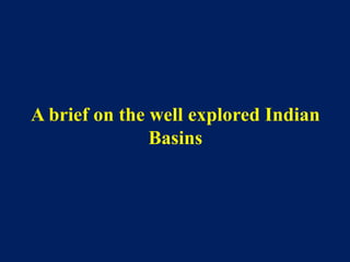 A brief on the well explored Indian
Basins
 