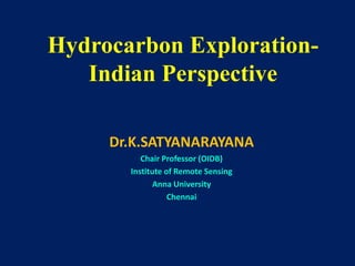 Hydrocarbon Exploration-
Indian Perspective
Dr.K.SATYANARAYANA
Chair Professor (OIDB)
Institute of Remote Sensing
Anna University
Chennai
 