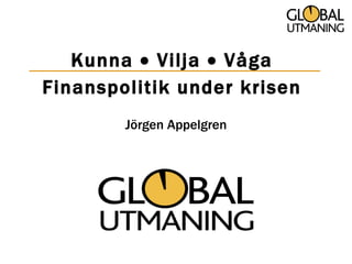 Jörgen Appelgren Kunna    Vilja    Våga Finanspolitik under krisen 