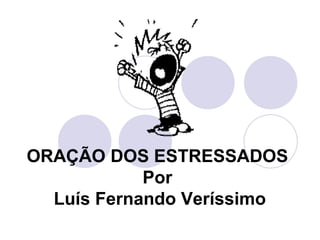 ORAÇÃO DOS ESTRESSADOSPor Luís Fernando Veríssimo  