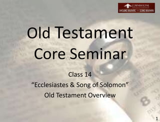 Old Testament
Core Seminar
Class 14
“Ecclesiastes & Song of Solomon”
Old Testament Overview
1
 