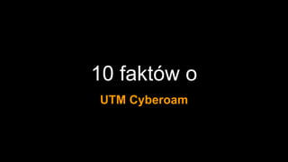 10 faktów o
UTM Cyberoam
 