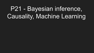 P21 - Bayesian inference,
Causality, Machine Learning
 