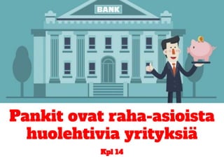 Pankit ovat raha-asioista
huolehtivia yrityksiä
Kpl 14
 