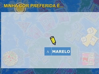 MINHA COR PREFERIDA É... MARELO A 