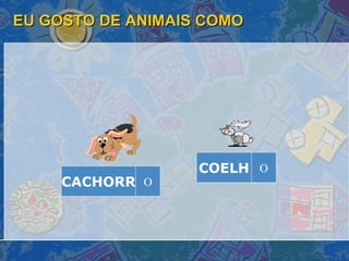 EU GOSTO DE ANIMAIS COMO COELH O CACHORR O 