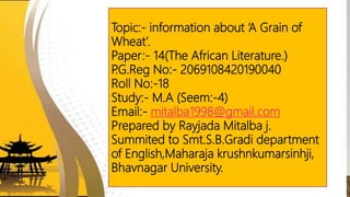 Topic:- information about ‘A Grain of
Wheat’.
Paper:- 14(The African Literature.)
P.G.Reg No:- 2069108420190040
Roll No:-1...