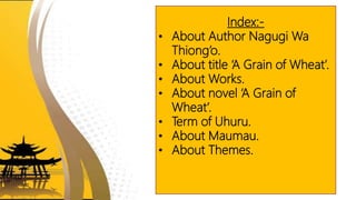 Index:-
• About Author Nagugi Wa
Thiong’o.
• About title ‘A Grain of Wheat’.
• About Works.
• About novel ‘A Grain of
Whea...