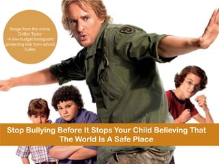 Stop Bullying Before It Stops Your Child Believing That
The World Is A Safe Place
Image from the movie
Drillbit Taylor
-A low-budget bodyguard
protecting kids from school
bullies
 