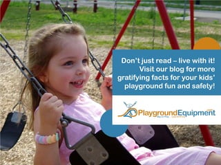 Don’t just read – live with it!
Visit our blog for more
gratifying facts for your kids’
playground fun and safety!
 