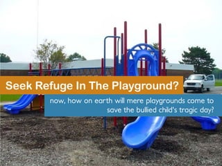 Seek Refuge In The Playground?
now, how on earth will mere playgrounds come to
save the bullied child's tragic day?
 